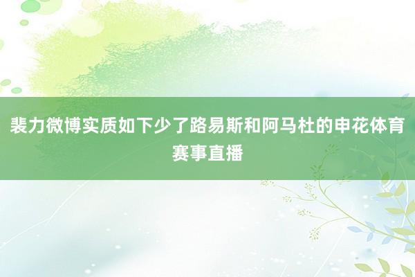 裴力微博实质如下少了路易斯和阿马杜的申花体育赛事直播