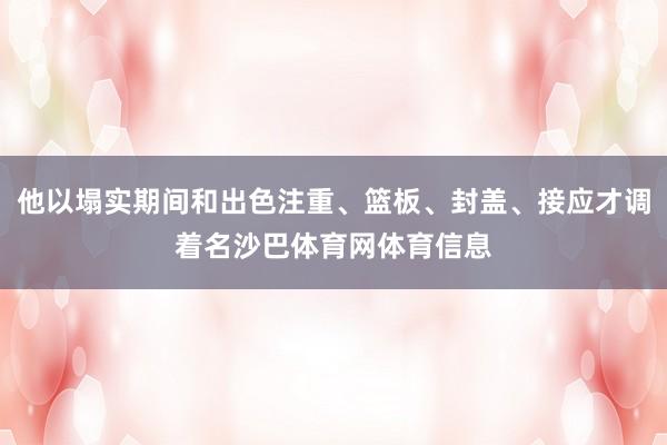 他以塌实期间和出色注重、篮板、封盖、接应才调着名沙巴体育网体育信息