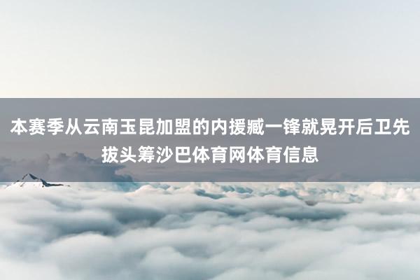 本赛季从云南玉昆加盟的内援臧一锋就晃开后卫先拔头筹沙巴体育网体育信息