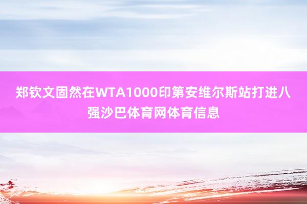 郑钦文固然在WTA1000印第安维尔斯站打进八强沙巴体育网体育信息