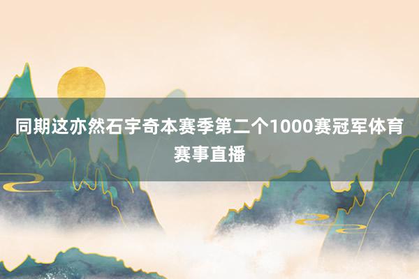 同期这亦然石宇奇本赛季第二个1000赛冠军体育赛事直播
