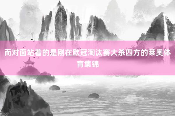 而对面站着的是刚在欧冠淘汰赛大杀四方的莱奥体育集锦