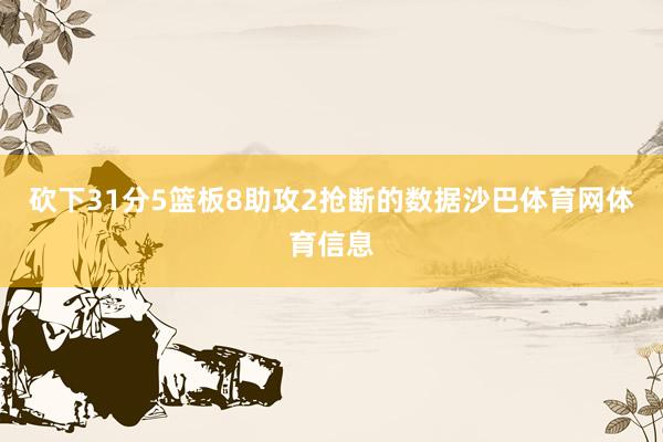 砍下31分5篮板8助攻2抢断的数据沙巴体育网体育信息