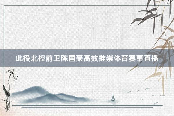 此役北控前卫陈国豪高效推崇体育赛事直播