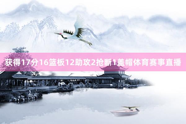 获得17分16篮板12助攻2抢断1盖帽体育赛事直播