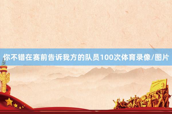 你不错在赛前告诉我方的队员100次体育录像/图片