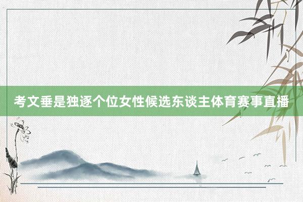 考文垂是独逐个位女性候选东谈主体育赛事直播