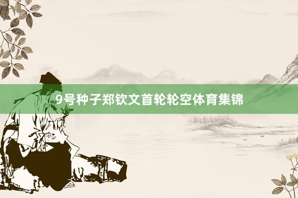 9号种子郑钦文首轮轮空体育集锦