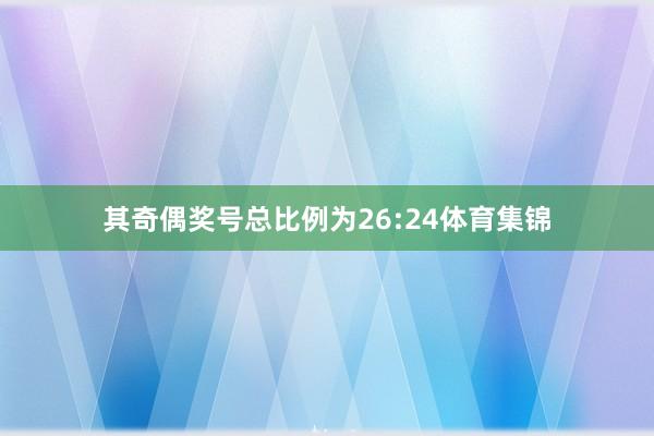 其奇偶奖号总比例为26:24体育集锦