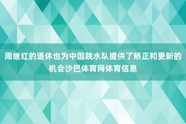 周继红的退休也为中国跳水队提供了矫正和更新的机会沙巴体育网体育信息