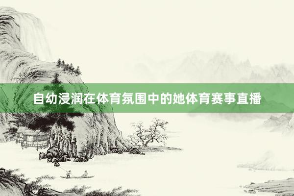 自幼浸润在体育氛围中的她体育赛事直播