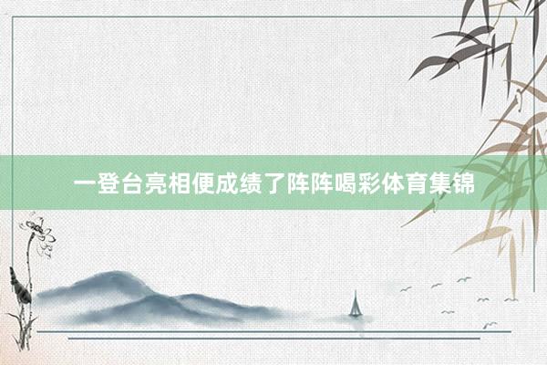 一登台亮相便成绩了阵阵喝彩体育集锦