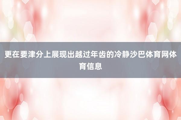 更在要津分上展现出越过年齿的冷静沙巴体育网体育信息