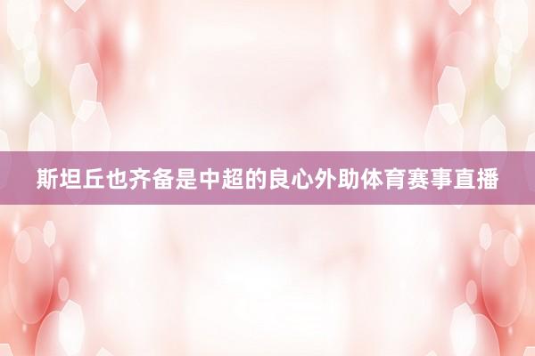 斯坦丘也齐备是中超的良心外助体育赛事直播