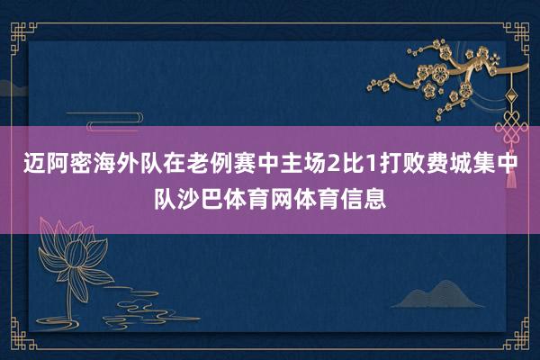 迈阿密海外队在老例赛中主场2比1打败费城集中队沙巴体育网体育信息