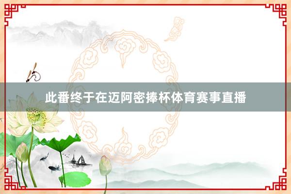 此番终于在迈阿密捧杯体育赛事直播