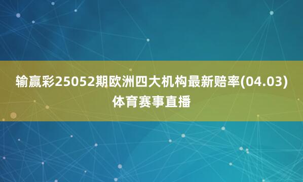 输赢彩25052期欧洲四大机构最新赔率(04.03)体育赛事直播