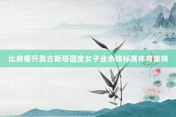 比肩擢升奥古斯塔国度女子业余锦标赛体育集锦