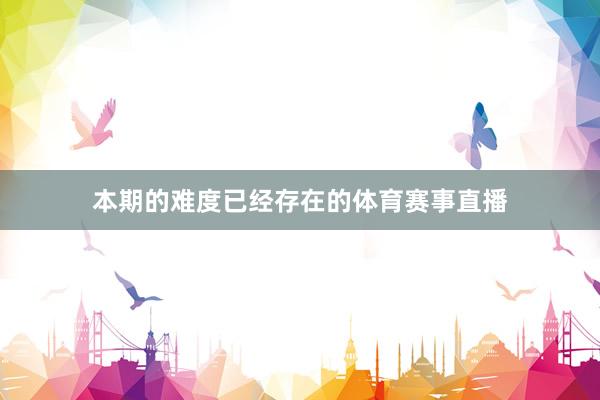 本期的难度已经存在的体育赛事直播
