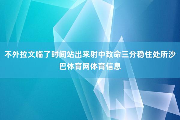 不外拉文临了时间站出来射中致命三分稳住处所沙巴体育网体育信息