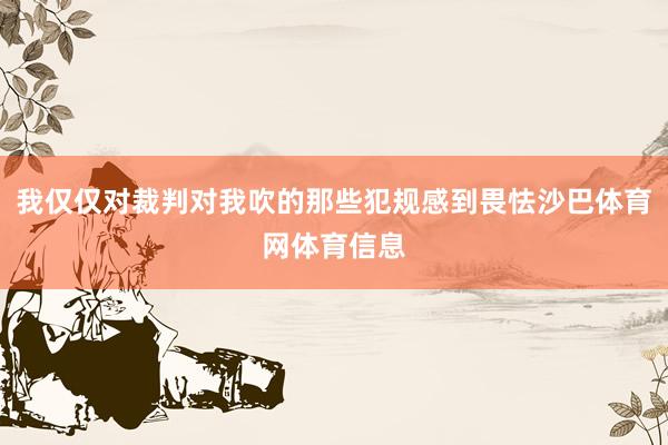 我仅仅对裁判对我吹的那些犯规感到畏怯沙巴体育网体育信息