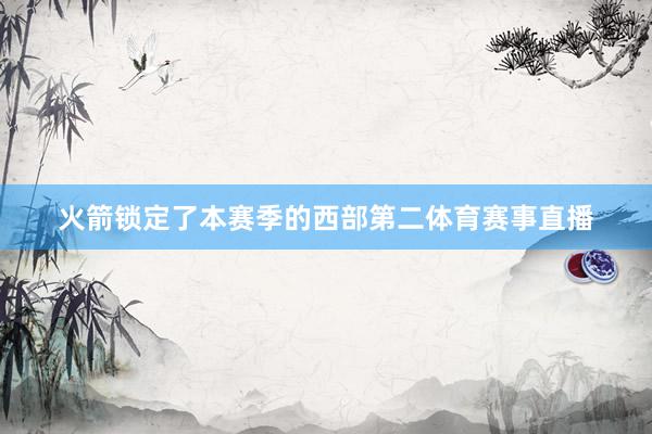 火箭锁定了本赛季的西部第二体育赛事直播
