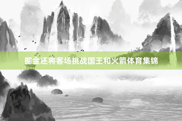 掘金还将客场挑战国王和火箭体育集锦