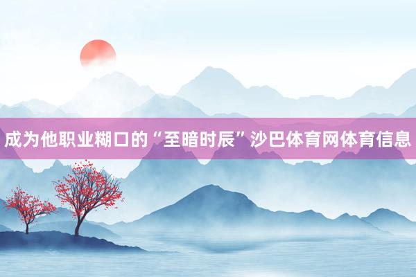 成为他职业糊口的“至暗时辰”沙巴体育网体育信息