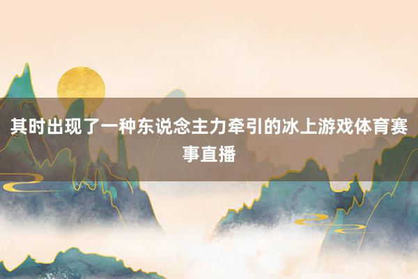 其时出现了一种东说念主力牵引的冰上游戏体育赛事直播