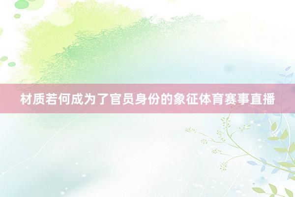 材质若何成为了官员身份的象征体育赛事直播