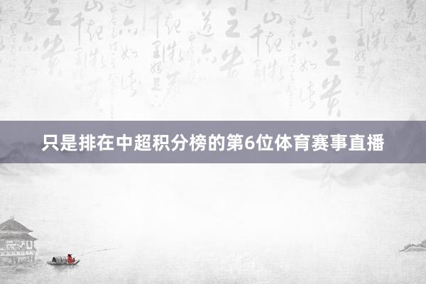 只是排在中超积分榜的第6位体育赛事直播