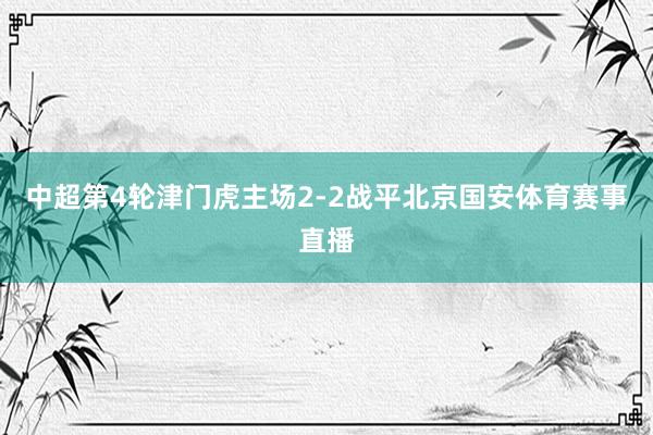 中超第4轮津门虎主场2-2战平北京国安体育赛事直播