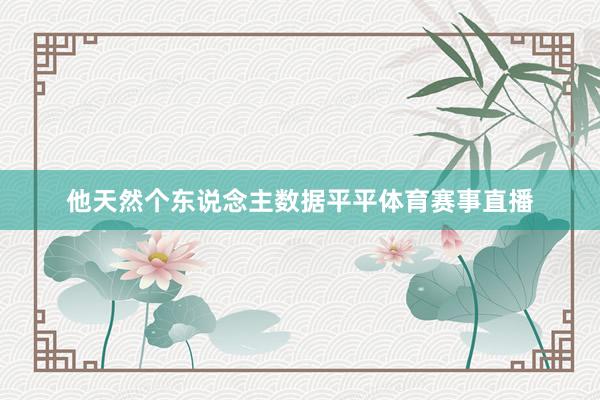 他天然个东说念主数据平平体育赛事直播