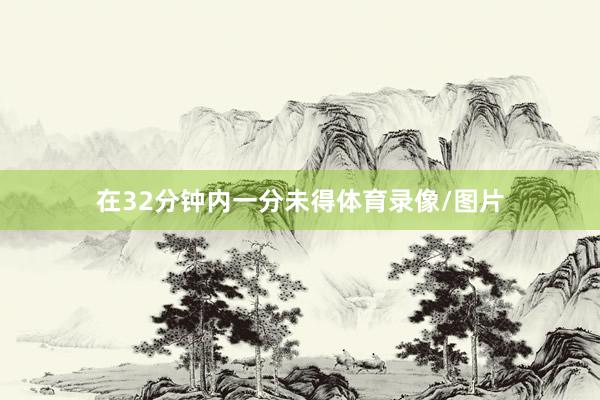 在32分钟内一分未得体育录像/图片