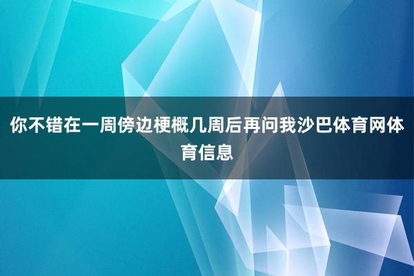 你不错在一周傍边梗概几周后再问我沙巴体育网体育信息