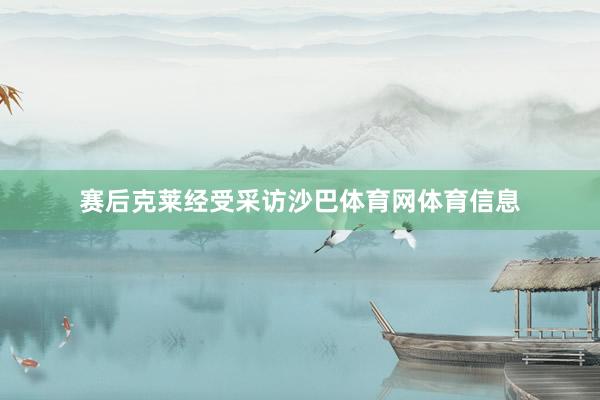 赛后克莱经受采访沙巴体育网体育信息
