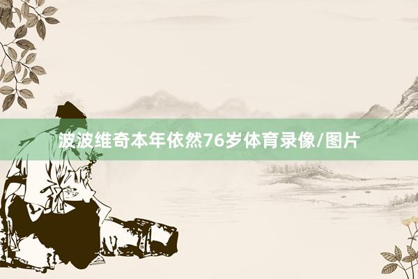 波波维奇本年依然76岁体育录像/图片
