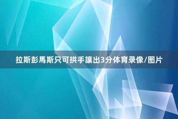拉斯彭馬斯只可拱手讓出3分体育录像/图片