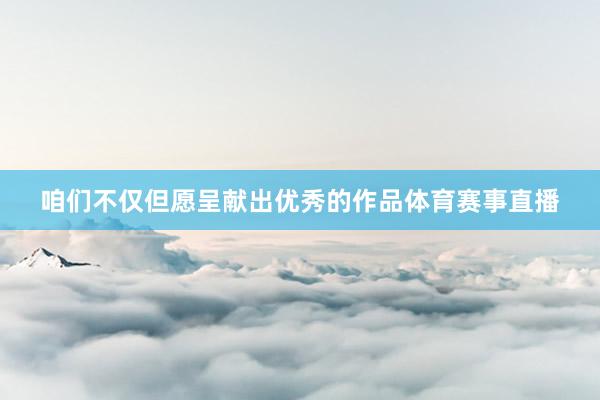 咱们不仅但愿呈献出优秀的作品体育赛事直播