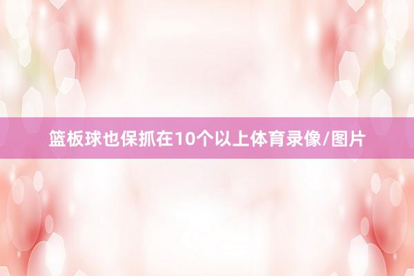 篮板球也保抓在10个以上体育录像/图片