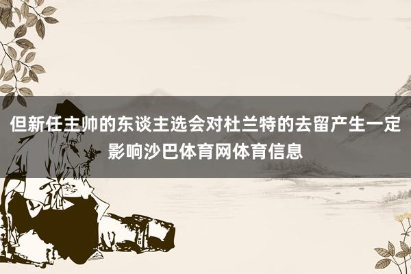 但新任主帅的东谈主选会对杜兰特的去留产生一定影响沙巴体育网体育信息