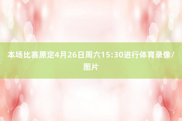 本场比赛原定4月26日周六15:30进行体育录像/图片