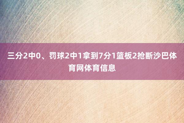 三分2中0、罚球2中1拿到7分1篮板2抢断沙巴体育网体育信息