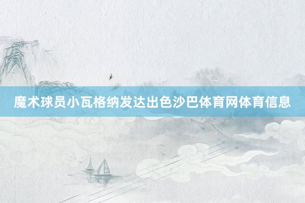魔术球员小瓦格纳发达出色沙巴体育网体育信息