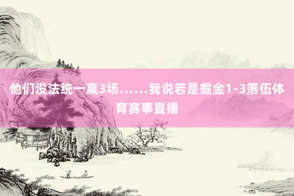 他们没法统一赢3场……我说若是掘金1-3落伍体育赛事直播