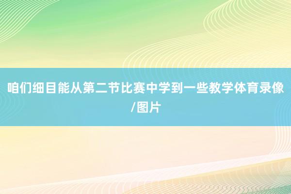 咱们细目能从第二节比赛中学到一些教学体育录像/图片