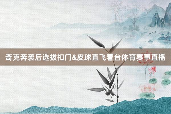 奇克奔袭后选拔扣门&皮球直飞看台体育赛事直播