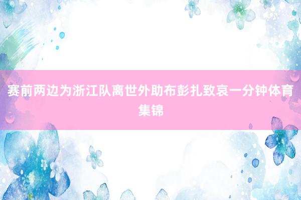 赛前两边为浙江队离世外助布彭扎致哀一分钟体育集锦