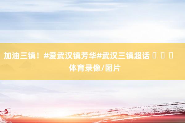 加油三镇！#爱武汉镇芳华#武汉三镇超话 ​​​    体育录像/图片