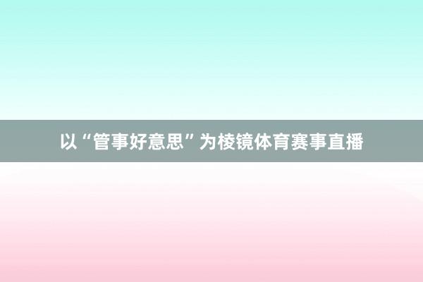 以“管事好意思”为棱镜体育赛事直播